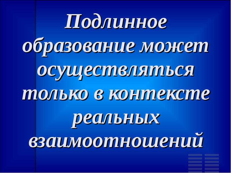 Подлинный. Подлинное образование это. Образование в контексте реальных взаимоотношений.. В контексте реальных взаимоотношений.. Образование может.