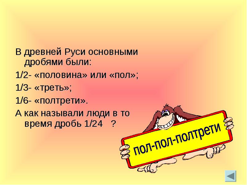 В древней Руси основными дробями были:
1/2- «половина» или «пол»;
1/3- В древней Руси основными дробями были:
1/2- «половина» или «пол»;
1/3-