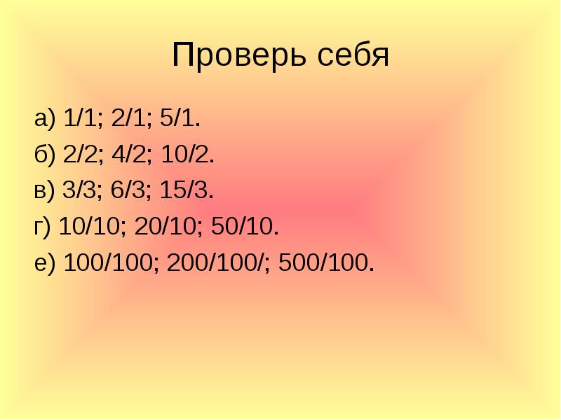 Проверь себя
а) 1/1; 2/1; 5/1.
б) 2/2; 4/2; 10/2.
в) Проверь себя
а) 1/1; 2/1; 5/1.
б) 2/2; 4/2; 10/2.
в)