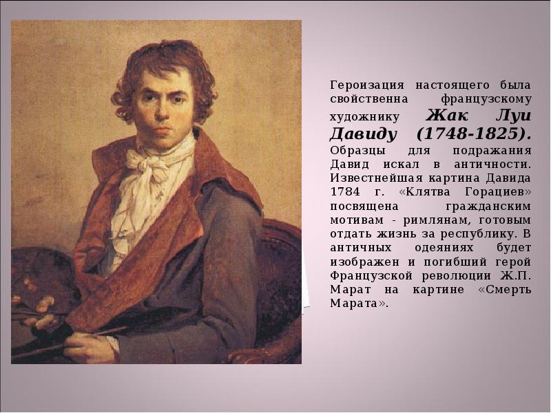 Героизация настоящего была свойственна французскому художнику Жак Луи Давиду (1748-1825). Образцы