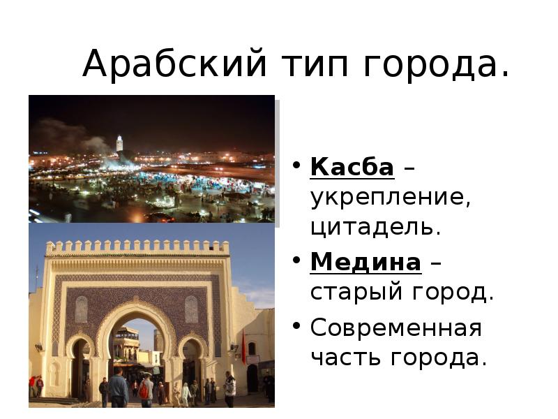 Арабский тип города.
Касба – укрепление, цитадель.
Медина – старый город. Арабский тип города.
Касба – укрепление, цитадель.
Медина – старый город.