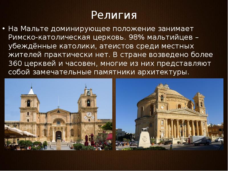 Религия  На Мальте доминирующее положение занимает Римско-католическая церковь. 98% мальтийцев