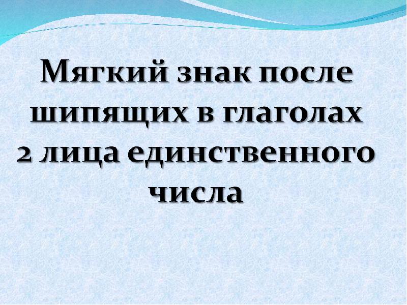 Мягкий знак после шипящих в глаголах 2 го лица единственного числа презентация