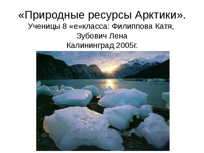 «Природные ресурсы Арктики». Ученицы 8 «е»класса: Филиппова Катя,  Зубович Лена