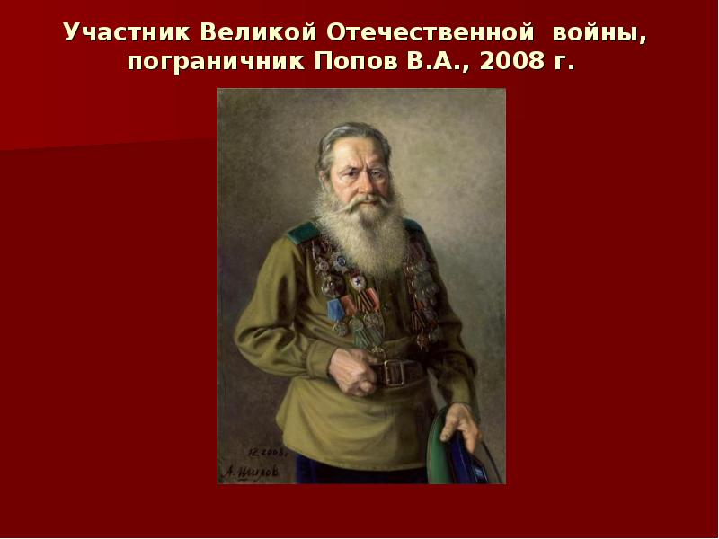 Участник Великой Отечественной войны, пограничник Попов В.А., 2008 г. Участник Великой Отечественной войны, пограничник Попов В.А., 2008 г.