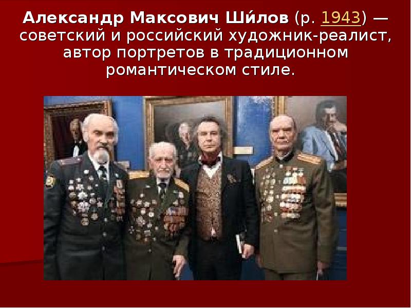 Александр Максович Ши́лов (р. 1943) — советский и российский художник-реалист, автор портретов в традиционном Александр Максович Ши́лов (р. 1943) — советский и российский художник-реалист, автор портретов в традиционном