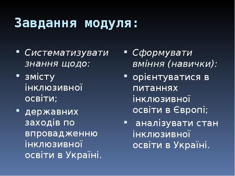 Завдання модуля:
Систематизувати знання щодо:
змісту інклюзивної освіти;
державних заходів по Завдання модуля:
Систематизувати знання щодо:
змісту інклюзивної освіти;
державних заходів по