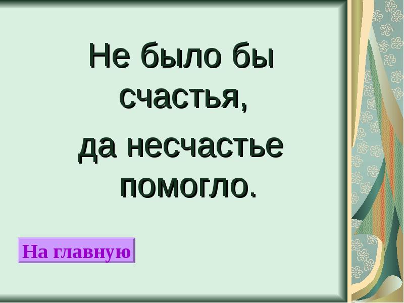 Было бы счастья да несчастье помогло. Пословица не было бы счастья да несчастье помогло. Не было счастья да несчастье помогло. Не было бы несчастье да несчастье помогло.