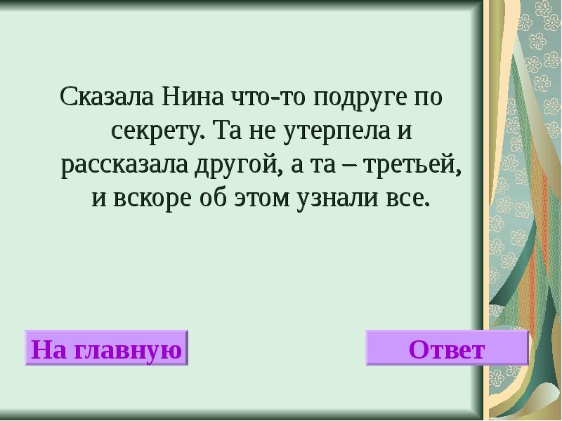 Мы узнаем твои тайны. Сказала Нина что то по секрету та не утерпела. Рассказать по секрету. Расскажи подруге и узнают все. Скажу по секрету.