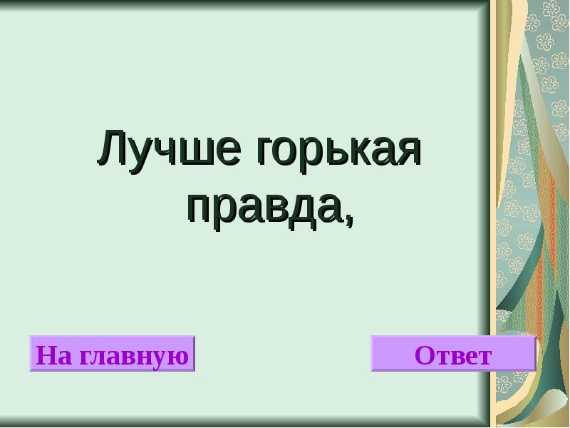 Ответов главное. Горькая правда. Лучше горькая правда упражнение. Горькая правда синоним. Лучше горькая правда друга.