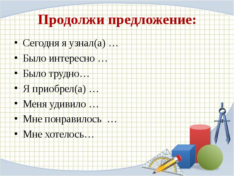 Продолжи предложение:
Сегодня я узнал(а) …
Было интересно …
Было трудно…
Продолжи предложение:
Сегодня я узнал(а) …
Было интересно …
Было трудно…