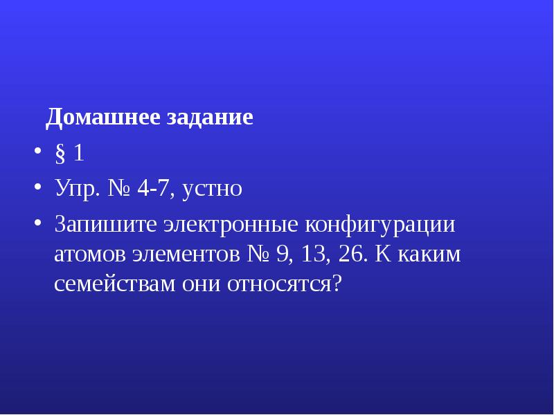 Домашнее задание
§ 1
Упр. № 4-7, устно
Запишите электронные конфигурации Домашнее задание
§ 1
Упр. № 4-7, устно
Запишите электронные конфигурации