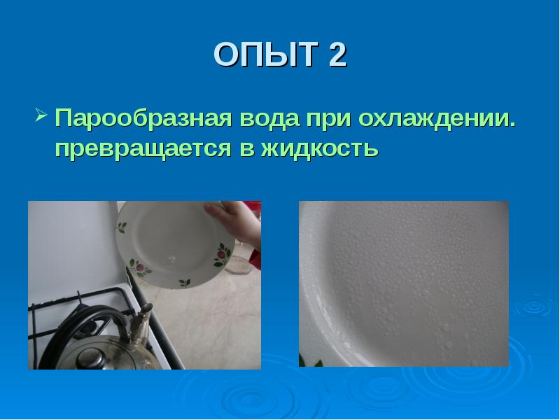 ОПЫТ 2 Парообразная вода при охлаждении. превращается в жидкость