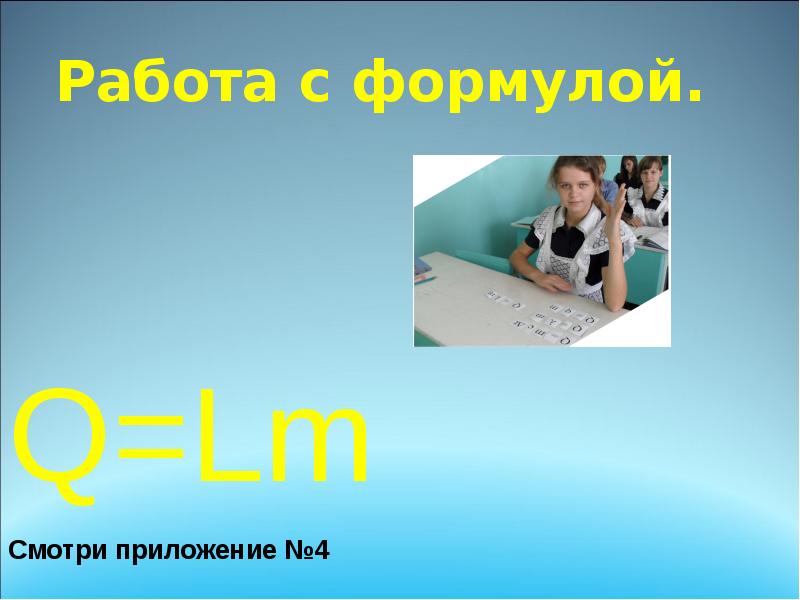 Работа с формулой.
Q=Lm
Смотри приложение №4 Работа с формулой.
Q=Lm
Смотри приложение №4