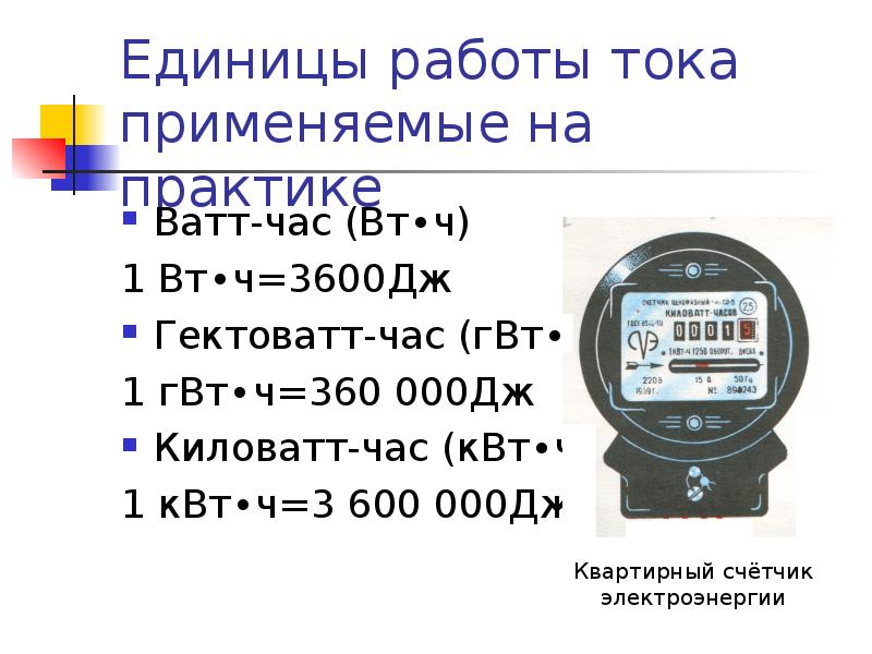 Единицы работы тока применяемые на практике Ватт-час (Вт∙ч) 1 Вт∙ч=3600Дж Гектоватт-час