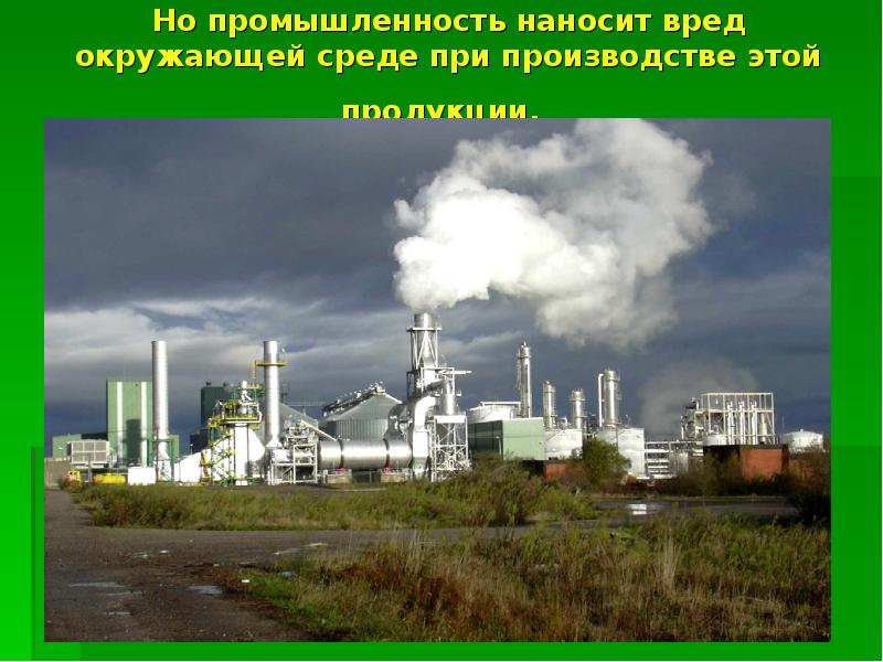 Но промышленность наносит вред окружающей среде при производстве этой продукции. Но промышленность наносит вред окружающей среде при производстве этой продукции.