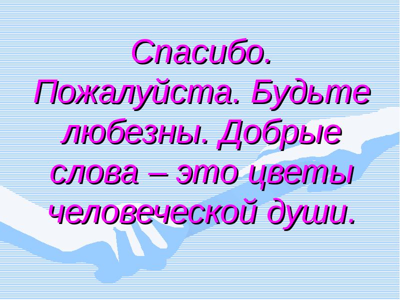 Спасибо пожалуйста. Будьте любезны. Добрые слова цветы человеческой. Будьте любезны пожалуйста.