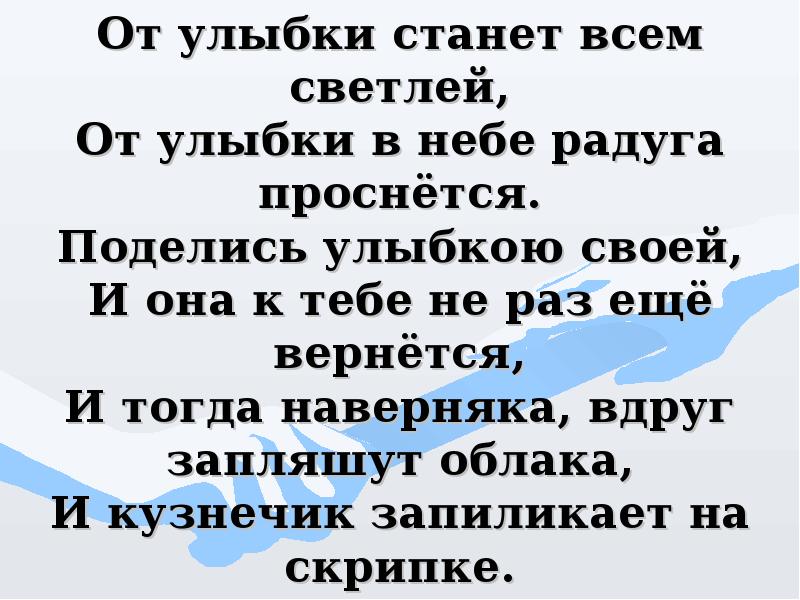 И тогда наверняка вдруг запляшут облака. От улыбки. От улыбки станет всем. От улитки станет всем светлей. От улыбки станет веселей.