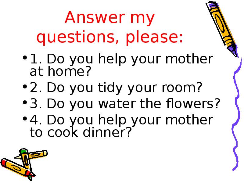 Could you answer my questions. Do you Promise to tidy your Room today. My questions.