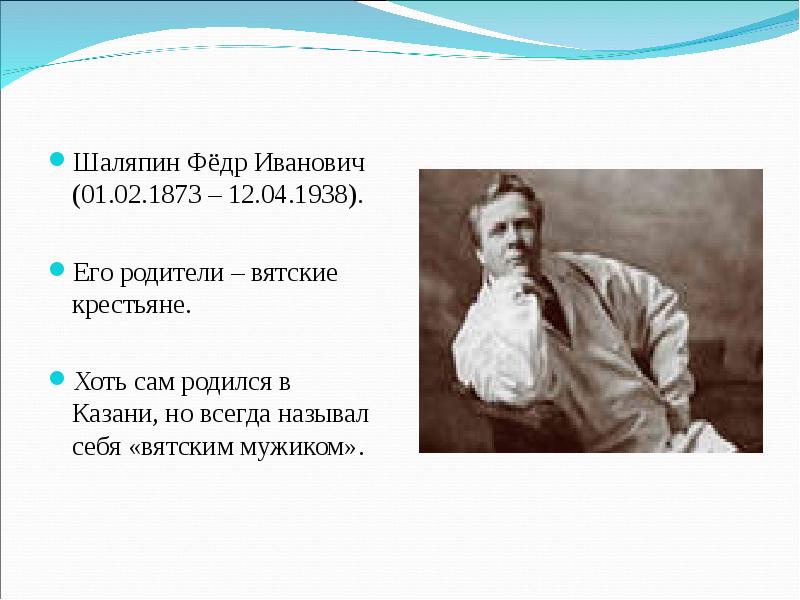 Шаляпин Фёдр Иванович (01.02.1873 – 12.04.1938). Его родители – вятские крестьяне.