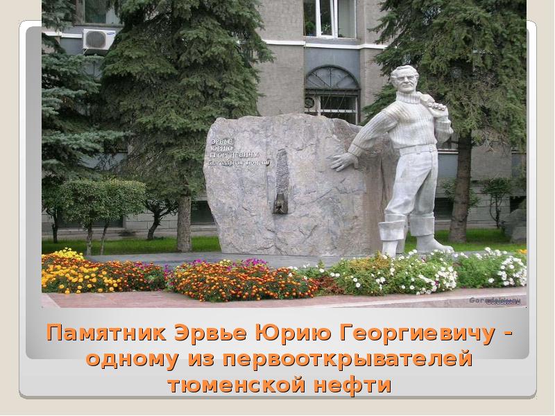Памятник Эрвье Юрию Георгиевичу - одному из первооткрывателей тюменской нефти