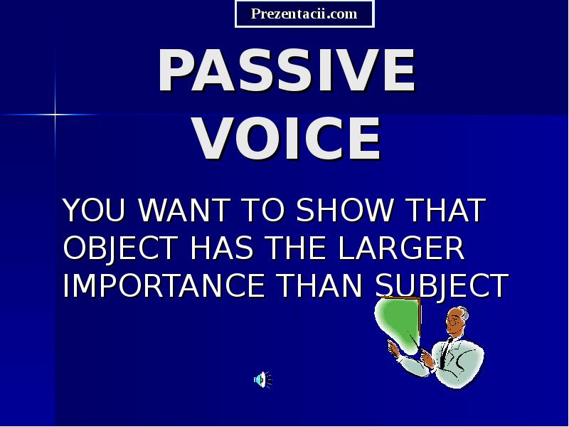 PASSIVE VOICE
YOU WANT TO SHOW THAT OBJECT HAS THE LARGER PASSIVE VOICE
YOU WANT TO SHOW THAT OBJECT HAS THE LARGER