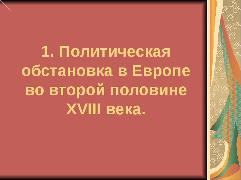 1. Политическая обстановка в Европе во второй половине XVIII века. 1. Политическая обстановка в Европе во второй половине XVIII века.