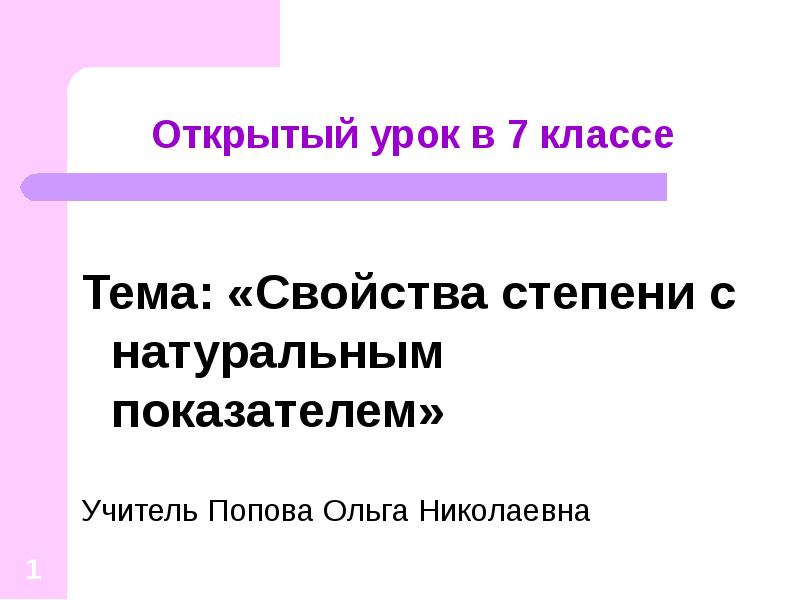 Тема: «Свойства степени с натуральным показателем»
Учитель Попова Ольга Николаевна Тема: «Свойства степени с натуральным показателем»
Учитель Попова Ольга Николаевна