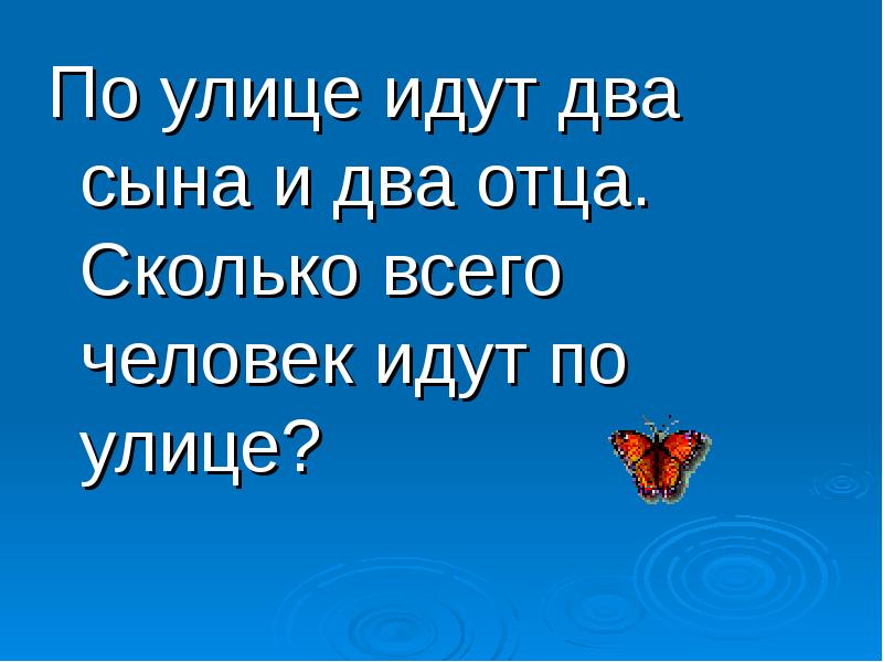 Папы сколько идет. Идут два отца и два сына. По улице идут два отца и два сына всего. Идут два отца и два сына сколько идет человек. По улицы идут 2 сына и 2 отца сколько человек идут по улице.