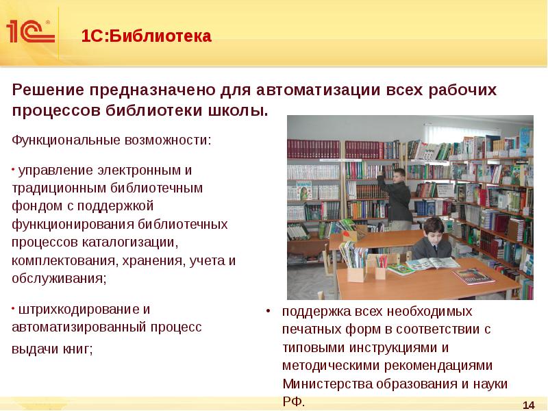 1С:Библиотека
Решение предназначено для автоматизации всех рабочих процессов библиотеки школы. 1С:Библиотека
Решение предназначено для автоматизации всех рабочих процессов библиотеки школы.