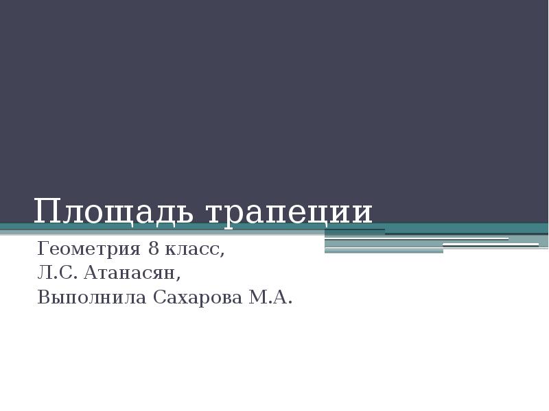 Площадь трапеции
Геометрия 8 класс,
Л.С. Атанасян,
Выполнила Сахарова М.А. Площадь трапеции
Геометрия 8 класс,
Л.С. Атанасян,
Выполнила Сахарова М.А.