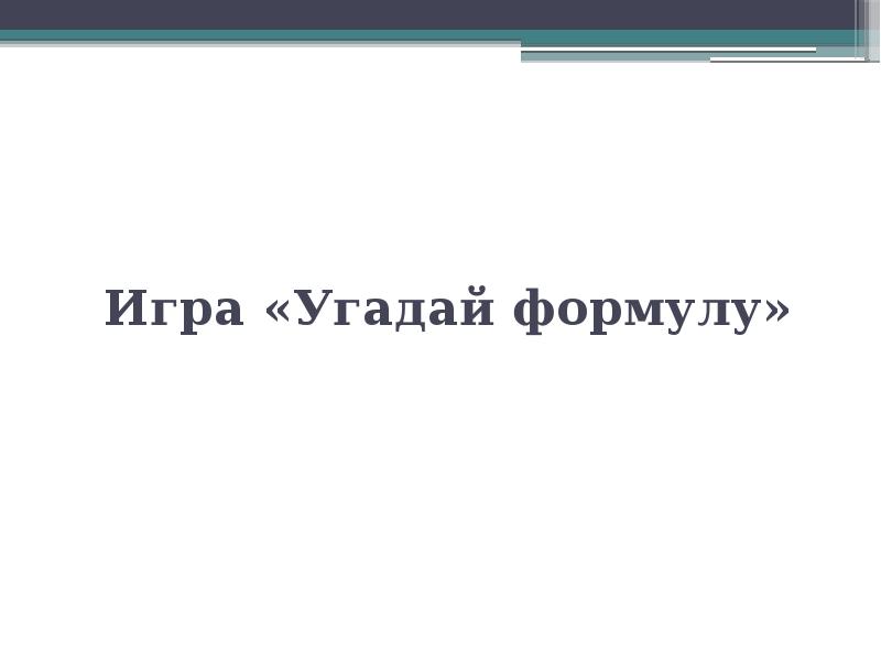 Игра «Угадай формулу» Игра «Угадай формулу»