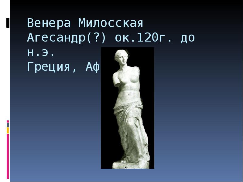 Венера Милосская  Агесандр(?) ок.120г. до н.э. Греция, Афины