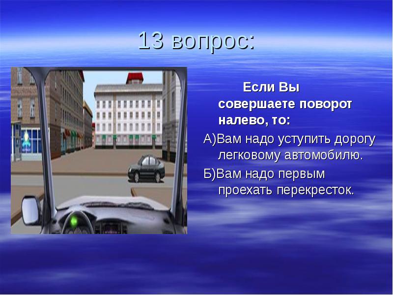 13 вопросов. Как совершать поворот. Автомобиль совершает поворот. Как совершается поворот. Вам необходимо уступить дорогу другим участникам движения.