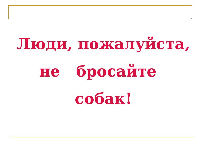 Человек пожалуйста. Не бросайте собак. Люди, люди, пожалуйста.. Не бросайте. Пожалуйста, не бросайте друзей.