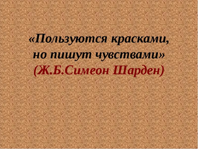 Писать ощущение. Пользуются красками но пишут чувствами. Пользуются красками, но пишут чувствами. – Жан Шарден.. Писать ощущениями.