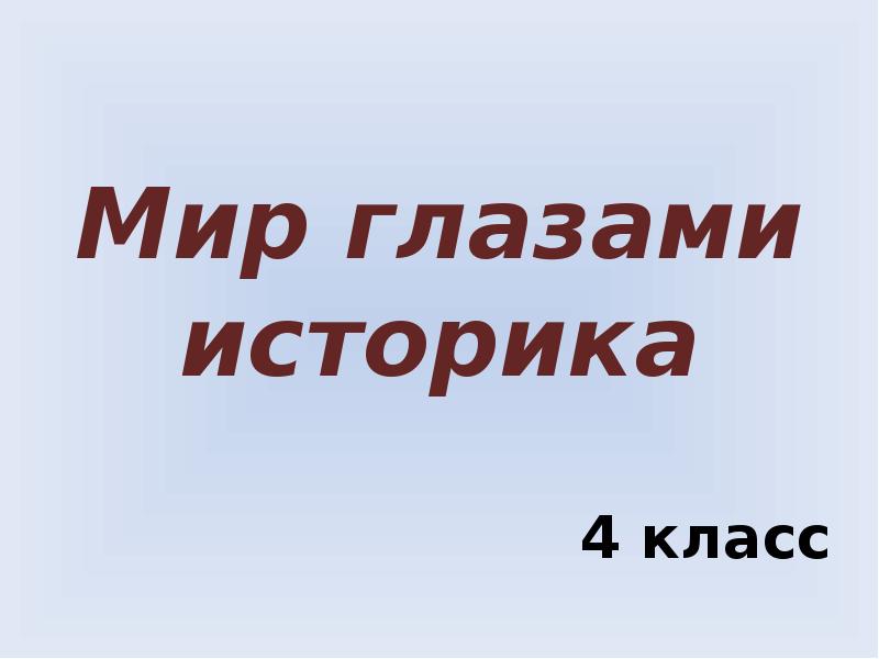 4 класс мир глазами. Мир глазами историка. Проект на тему мир глазами историка. Окружающий мир глазами историка. Мир глазами историка доклад.