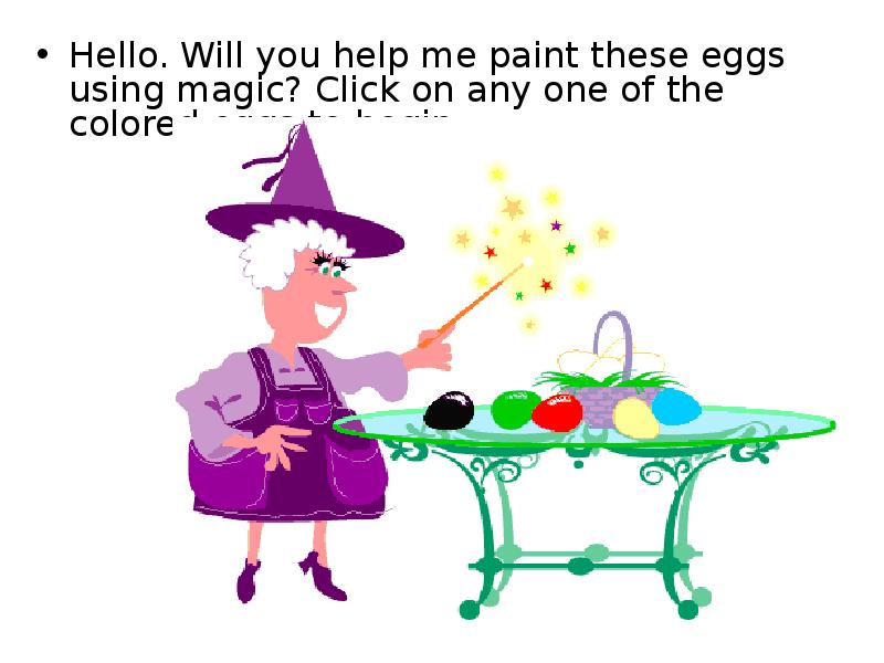Hello. Will you help me paint these eggs using magic? Click