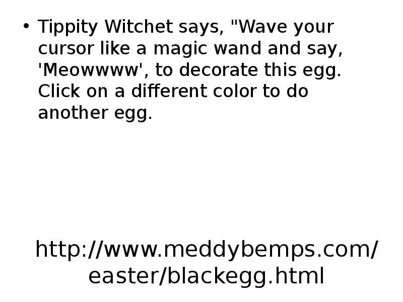 http://www.meddybemps.com/easter/blackegg.html Tippity Witchet says, "Wave your cursor like a magic wand