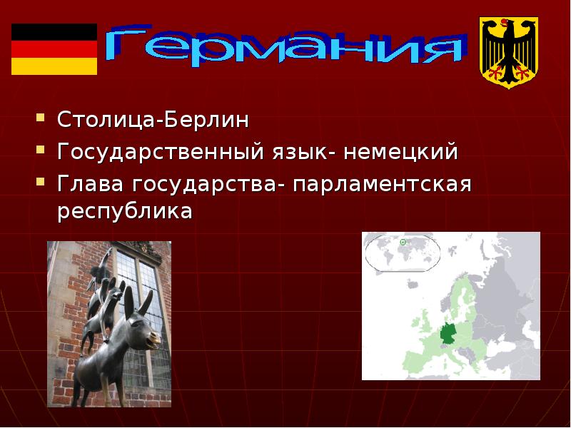 Столица-Берлин
Столица-Берлин
Государственный язык- немецкий
Глава государства- парламентская республика Столица-Берлин
Столица-Берлин
Государственный язык- немецкий
Глава государства- парламентская республика