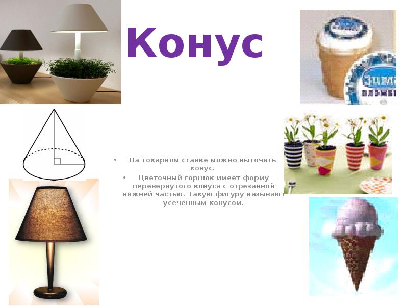 Конус
На токарном станке можно выточить конус.
Цветочный горшок имеет Конус
На токарном станке можно выточить конус.
Цветочный горшок имеет