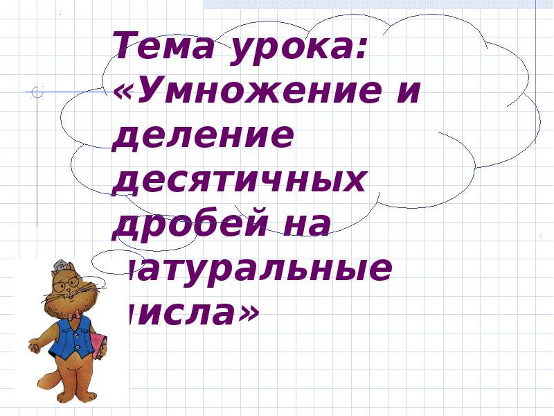 Тема урока: «Умножение и деление десятичных дробей на натуральные числа»
