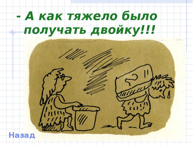 - А как тяжело было получать двойку!!! - А как тяжело