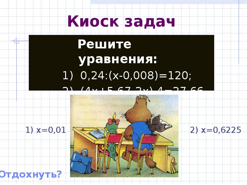 Киоск задач   Решите уравнения: 1) 0,24:(x-0,008)=120; 2) (4x+5,67-2x)·4=27,66.