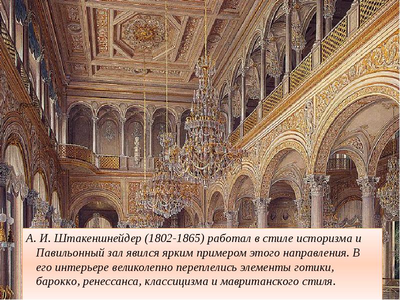 А. И. Штакеншнейдер (1802-1865) работал в стиле историзма и Павильонный зал явился ярким
