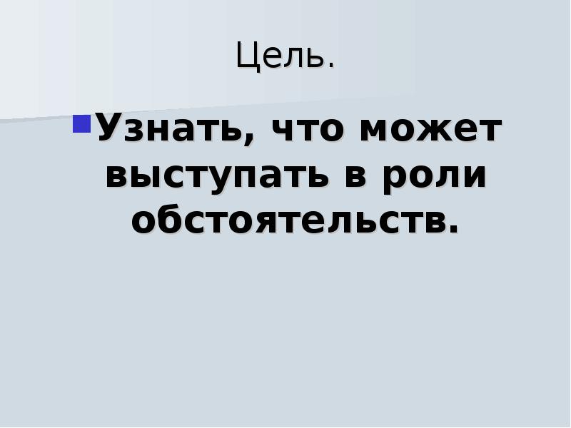 Обстоятельство цели. Обстоятельство 4 класс перспектива презентация. Цель узнать что то. В роль чего может выступать что.