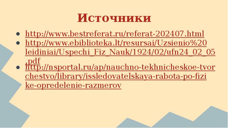 Источники http://www.bestreferat.ru/referat-202407.html http://www.ebiblioteka.lt/resursai/Uzsienio%20leidiniai/Uspechi_Fiz_Nauk/1924/02/ufn24_02_05.pdf http://nsportal.ru/ap/nauchno-tekhnicheskoe-tvorchestvo/library/issledovatelskaya-rabota-po-fizike-opredelenie-razmerov
