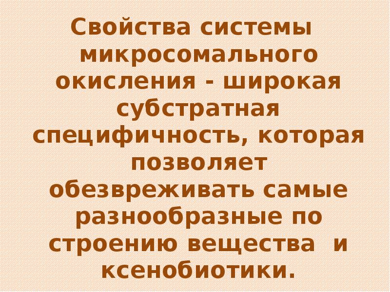 Свойства системы микросомального окисления - широкая субстратная специфичность, которая позволяет обезвреживать