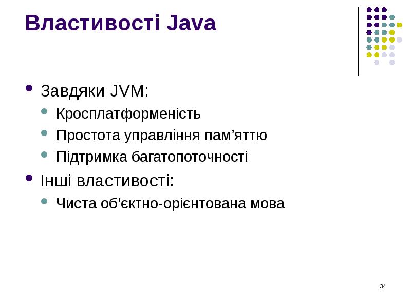 Властивості Java  Завдяки JVM: Кросплатформеність Простота управління пам’яттю Підтримка багатопоточності