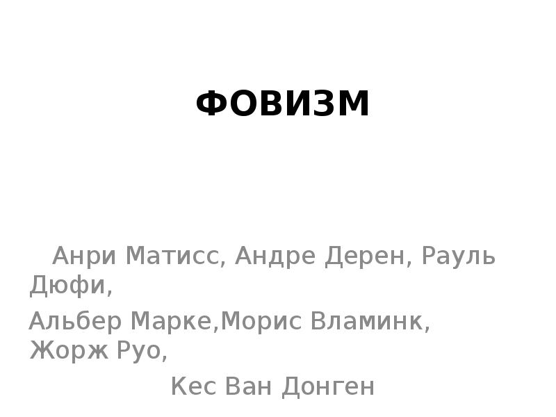 ФОВИЗМ
Анри Матисс, Андре Дерен, Рауль Дюфи,
Альбер ФОВИЗМ
Анри Матисс, Андре Дерен, Рауль Дюфи,
Альбер
